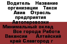 Водитель › Название организации ­ Такси Авиа › Отрасль предприятия ­ Автоперевозки › Минимальный оклад ­ 60 000 - Все города Работа » Вакансии   . Алтайский край,Славгород г.